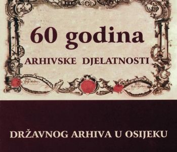 60. GODINA ARHIVSKE DJELATNOSTI DRŽAVNOG ARHIVA U OSIJEKU (2007.)
